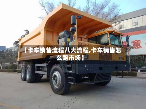 【卡车销售流程八大流程,卡车销售怎么跑市场】-第3张图片