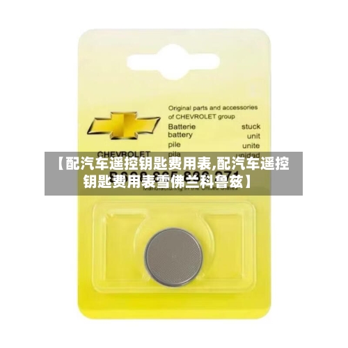 【配汽车遥控钥匙费用表,配汽车遥控钥匙费用表雪佛兰科鲁兹】-第3张图片