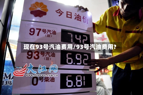 现在93号汽油费用/93号汽油费用?-第2张图片