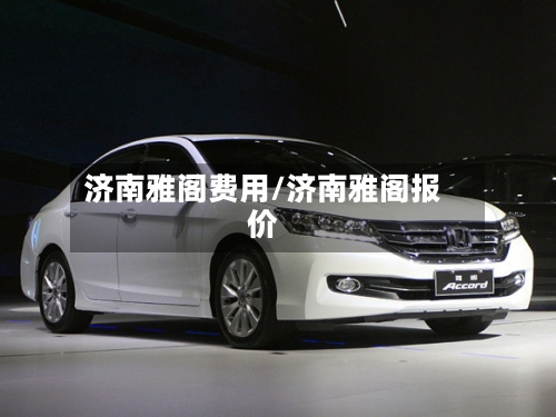 济南雅阁费用/济南雅阁报价-第2张图片