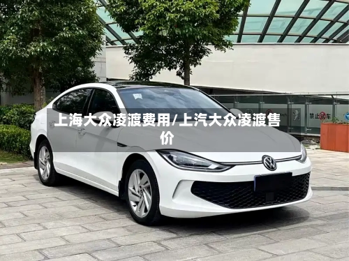 上海大众凌渡费用/上汽大众凌渡售价-第3张图片