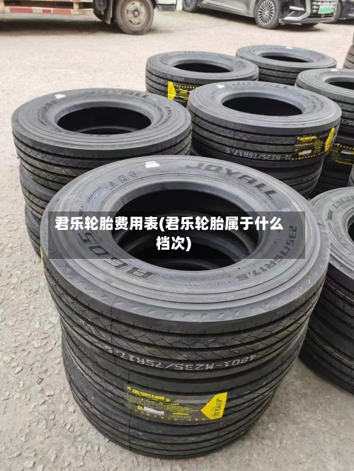 君乐轮胎费用表(君乐轮胎属于什么档次)-第2张图片