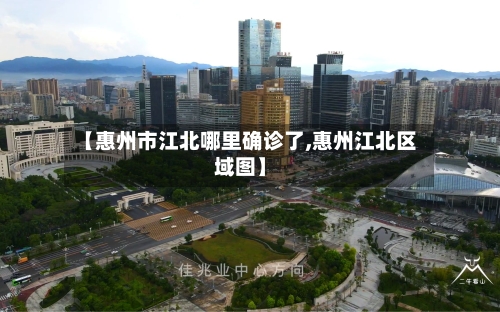 【惠州市江北哪里确诊了,惠州江北区域图】-第2张图片
