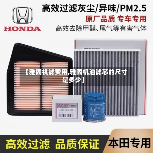 【雅阁机滤费用,雅阁机油滤芯的尺寸是多少】