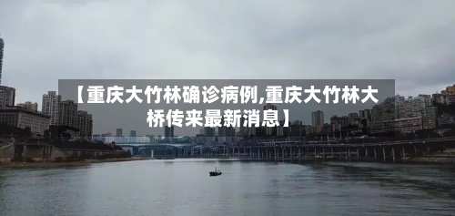 【重庆大竹林确诊病例,重庆大竹林大桥传来最新消息】