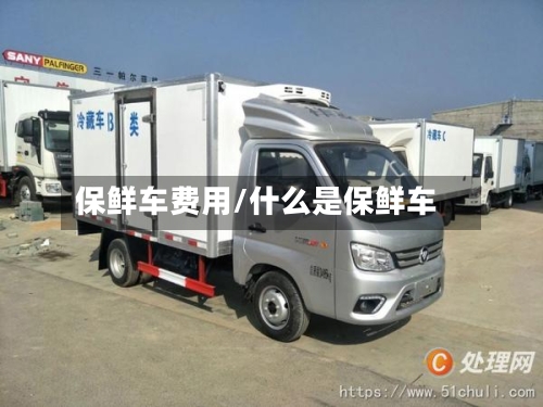 保鲜车费用/什么是保鲜车-第2张图片