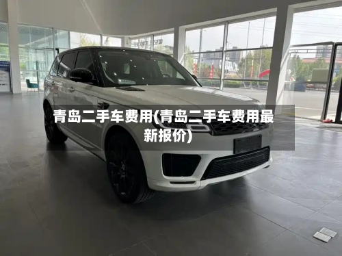 青岛二手车费用(青岛二手车费用最新报价)-第2张图片