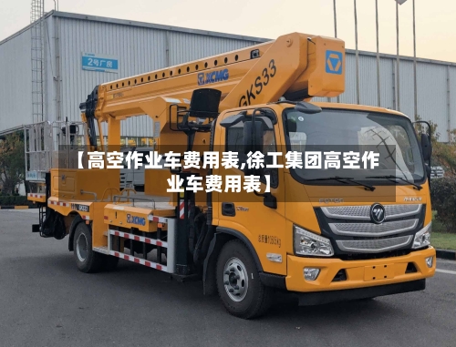 【高空作业车费用表,徐工集团高空作业车费用表】