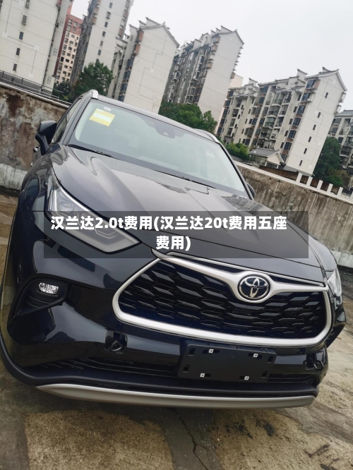 汉兰达2.0t费用(汉兰达20t费用五座费用)