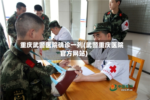 重庆武警医院确诊一列(武警重庆医院官方网站)