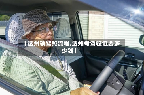 【达州领驾照流程,达州考驾驶证要多少钱】-第3张图片