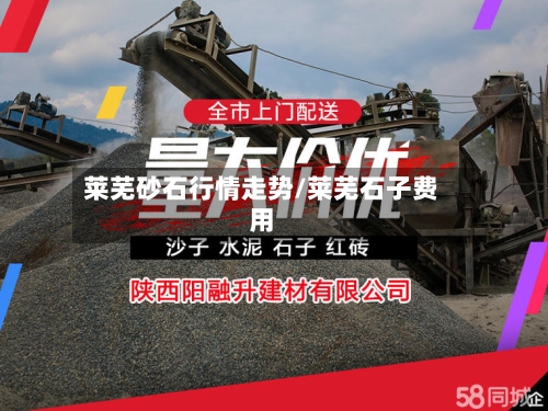莱芜砂石行情走势/莱芜石子费用-第3张图片