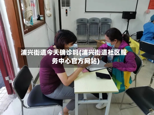 浦兴街道今天确诊吗(浦兴街道社区服务中心官方网站)-第3张图片