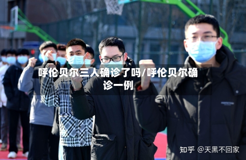 呼伦贝尔三人确诊了吗/呼伦贝尔确诊一例-第2张图片