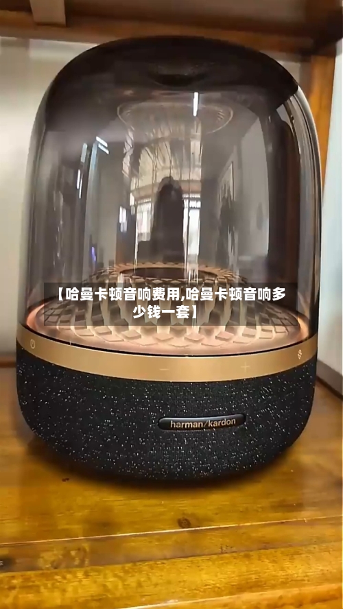 【哈曼卡顿音响费用,哈曼卡顿音响多少钱一套】-第2张图片