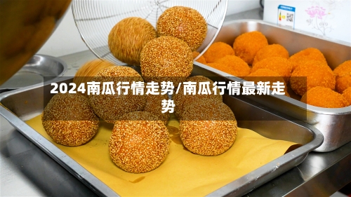 2024南瓜行情走势/南瓜行情最新走势